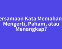 Persamaan Kata Memahami: Mengerti, Paham, atau Menangkap?