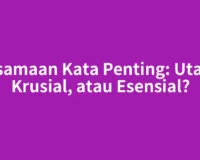 Persamaan Kata Penting: Utama, Krusial, atau Esensial?