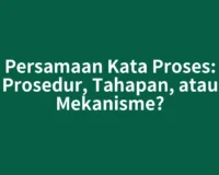 Persamaan Kata Proses: Prosedur, Tahapan, atau Mekanisme?